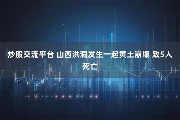 炒股交流平台 山西洪洞发生一起黄土崩塌 致5人死亡