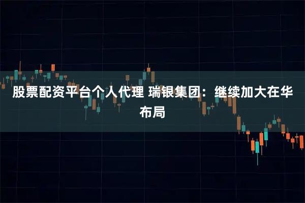 股票配资平台个人代理 瑞银集团：继续加大在华布局